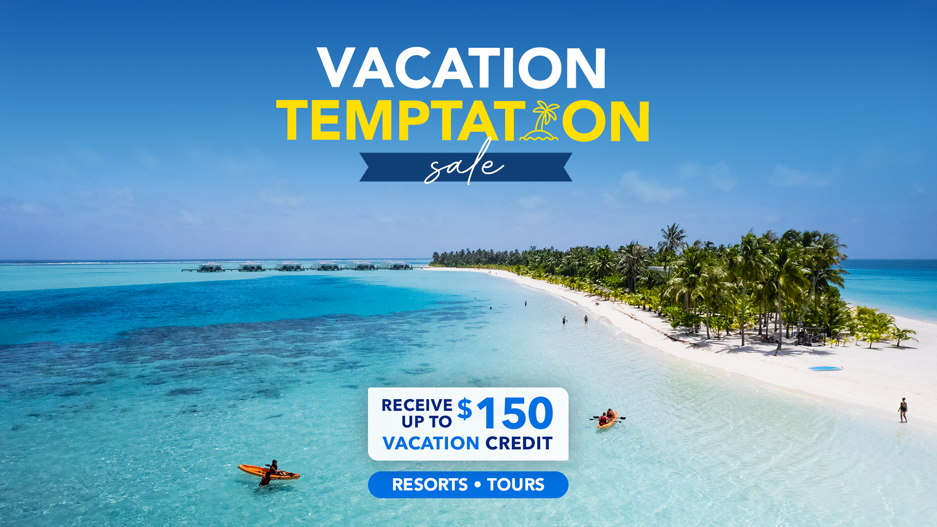  Vacation Temptation Sale! Receive Up to $150 Vacation Credit! Resorts and Tours